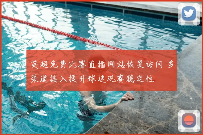 英超免费比赛直播网站恢复访问 多渠道接入提升球迷观赛稳定性