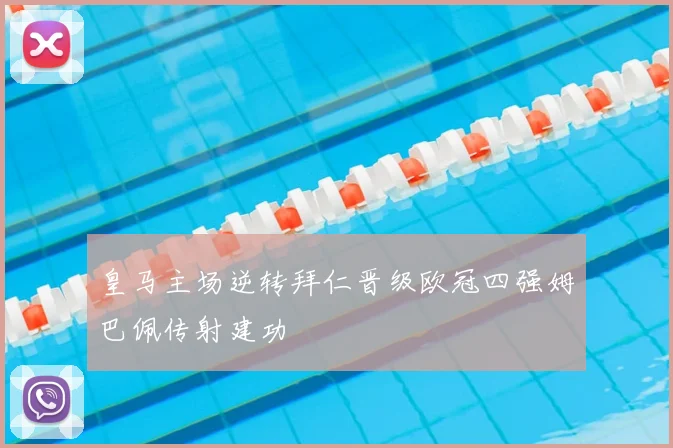 皇马主场逆转拜仁晋级欧冠四强姆巴佩传射建功