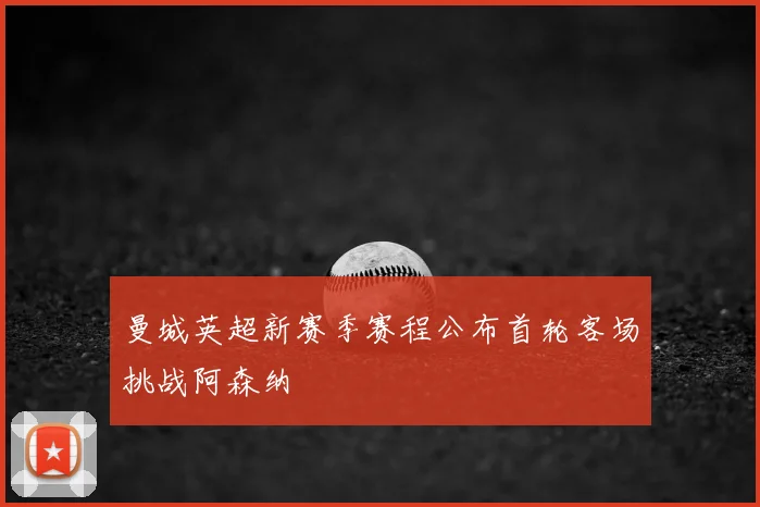 曼城英超新赛季赛程公布首轮客场挑战阿森纳
