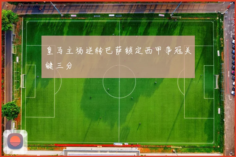 皇马主场逆转巴萨锁定西甲争冠关键三分