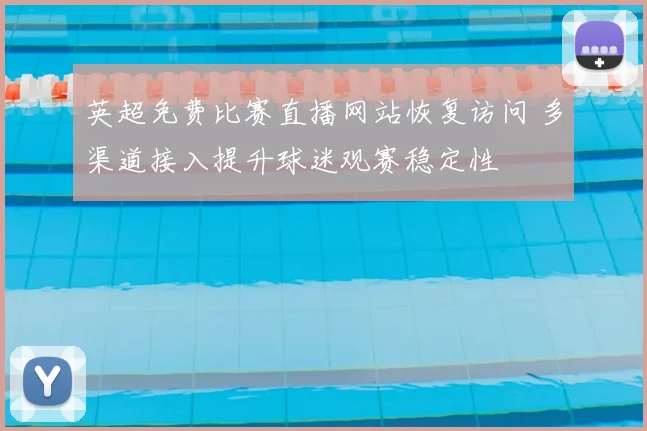 英超免费比赛直播网站恢复访问 多渠道接入提升球迷观赛稳定性