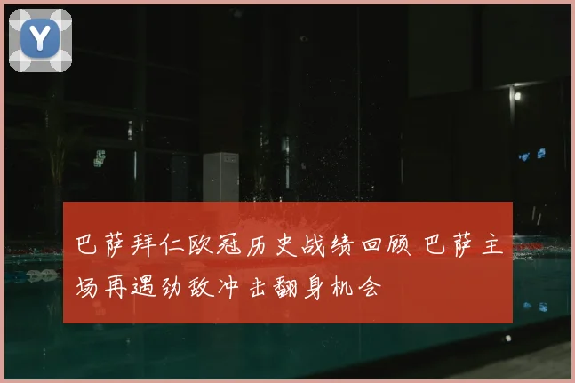 巴萨拜仁欧冠历史战绩回顾 巴萨主场再遇劲敌冲击翻身机会