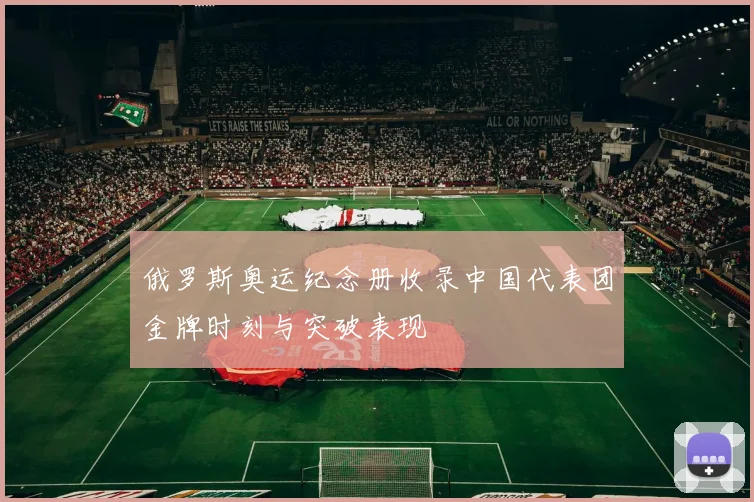 俄罗斯奥运纪念册收录中国代表团金牌时刻与突破表现