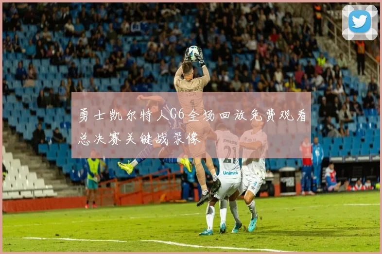 勇士凯尔特人G6全场回放免费观看总决赛关键战录像