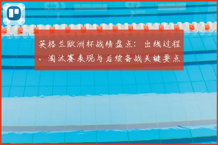 英格兰欧洲杯战绩盘点：出线过程、淘汰赛表现与后续备战关键要点