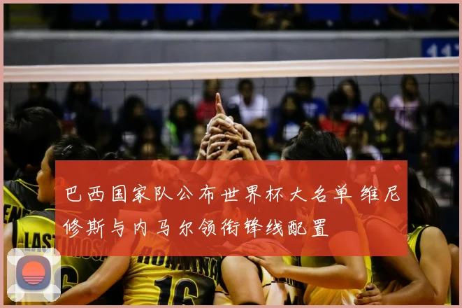 巴西国家队公布世界杯大名单 维尼修斯与内马尔领衔锋线配置