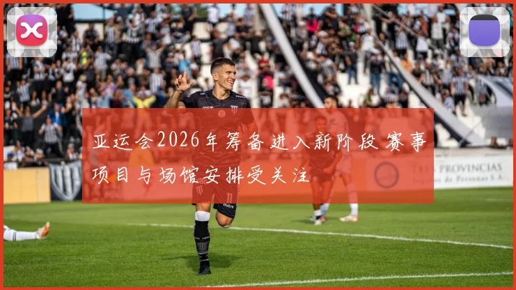亚运会2026年筹备进入新阶段 赛事项目与场馆安排受关注
