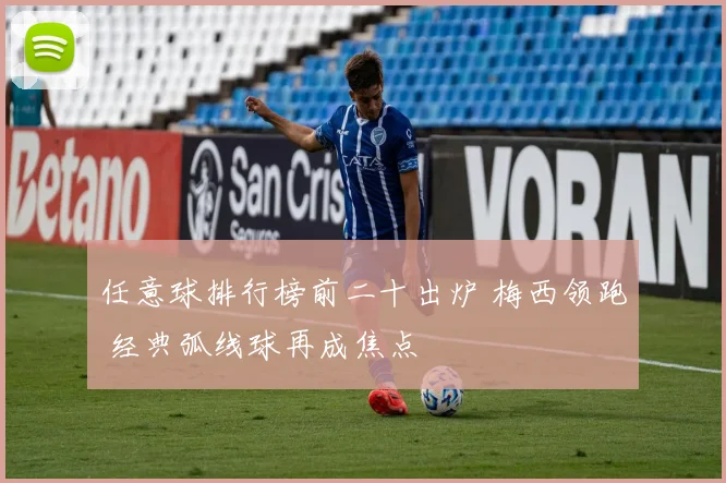 任意球排行榜前二十出炉 梅西领跑 经典弧线球再成焦点