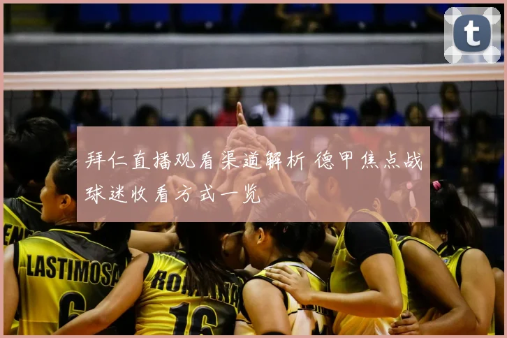 拜仁直播观看渠道解析 德甲焦点战球迷收看方式一览