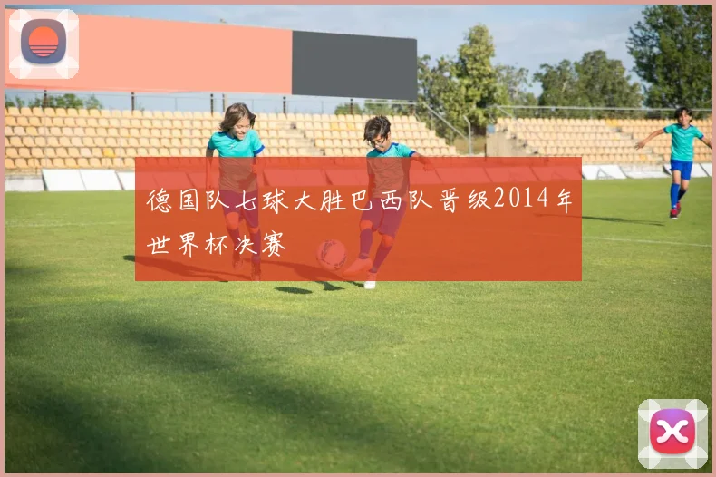 德国队七球大胜巴西队晋级2014年世界杯决赛