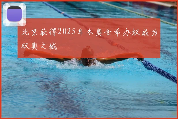 北京获得2025年冬奥会举办权成为双奥之城