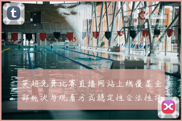英超免费比赛直播网站上线覆盖全部轮次与观看方式稳定性合法性评估