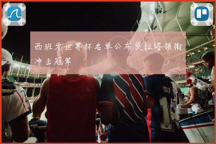 西班牙世界杯名单公布莫拉塔领衔冲击冠军