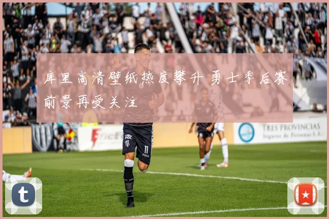 库里高清壁纸热度攀升 勇士季后赛前景再受关注