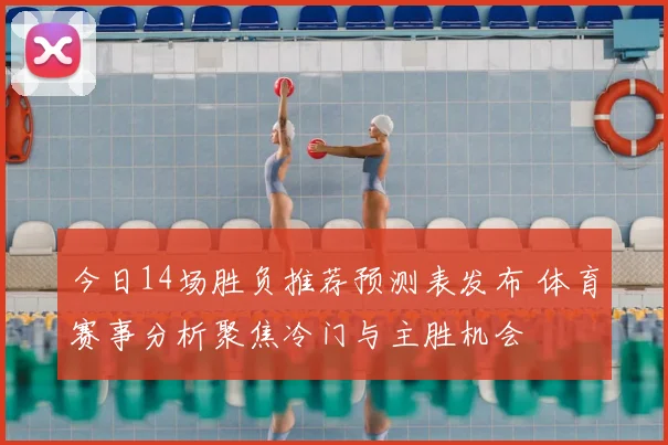 今日14场胜负推荐预测表发布 体育赛事分析聚焦冷门与主胜机会