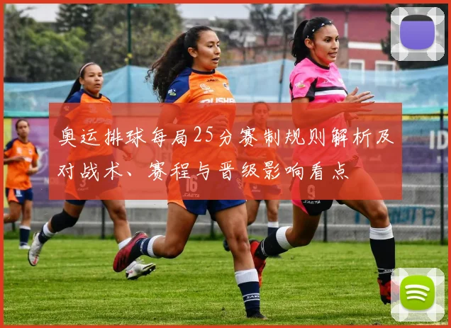 奥运排球每局25分赛制规则解析及对战术、赛程与晋级影响看点