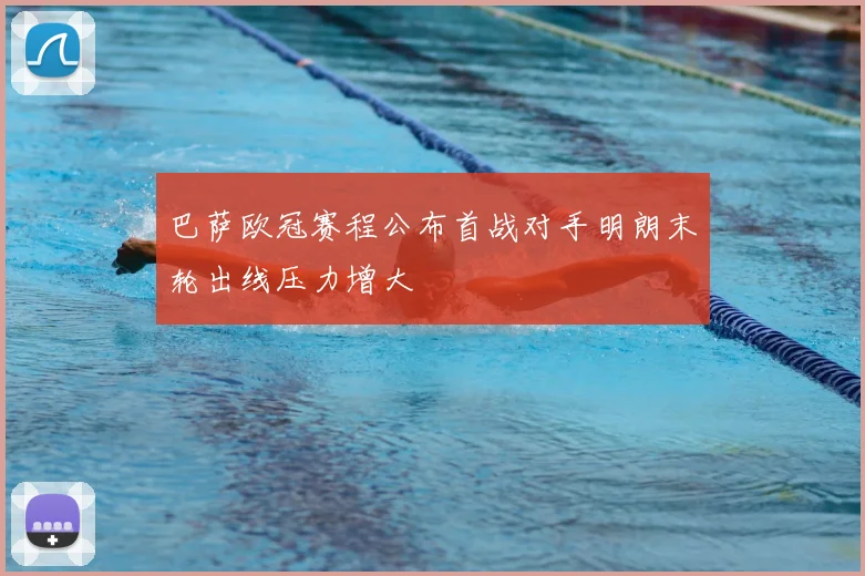 巴萨欧冠赛程公布首战对手明朗末轮出线压力增大