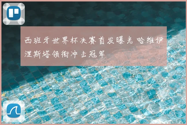 西班牙世界杯决赛首发曝光 哈维伊涅斯塔领衔冲击冠军