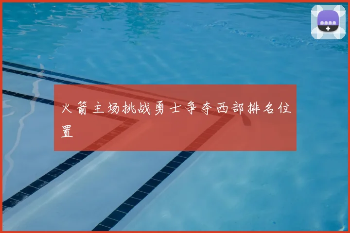火箭主场挑战勇士争夺西部排名位置