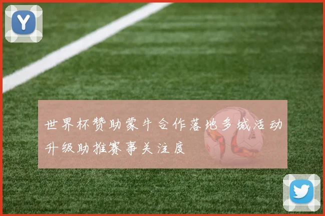 世界杯赞助蒙牛合作落地多城活动升级助推赛事关注度