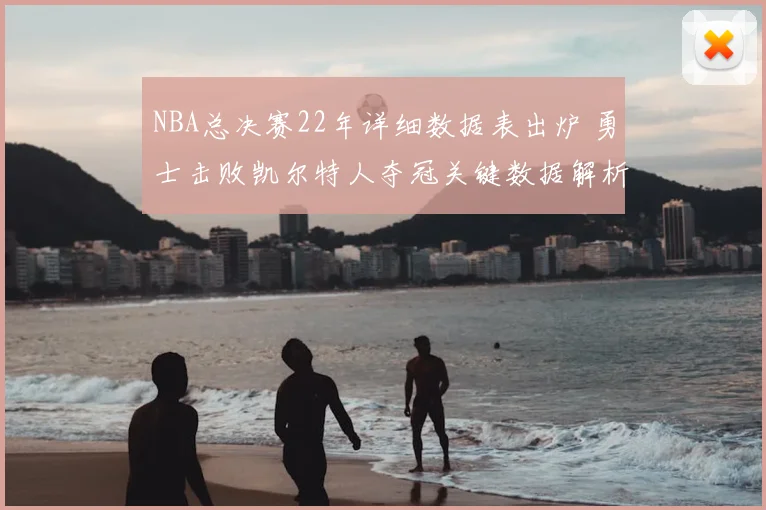NBA总决赛22年详细数据表出炉 勇士击败凯尔特人夺冠关键数据解析