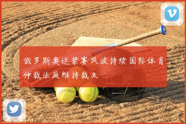 俄罗斯奥运禁赛风波持续国际体育仲裁法庭维持裁决