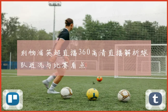 利物浦英超直播360高清直播解析球队近况与比赛看点