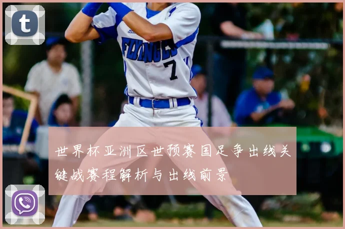 世界杯亚洲区世预赛国足争出线关键战赛程解析与出线前景