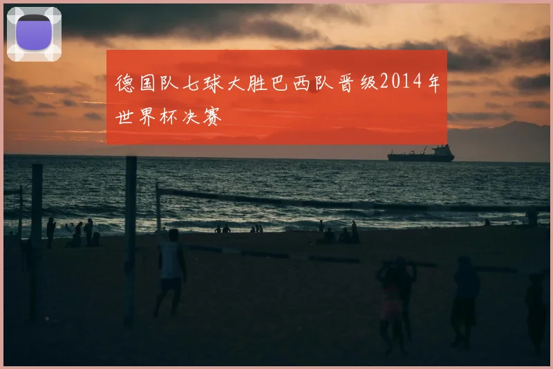 德国队七球大胜巴西队晋级2014年世界杯决赛