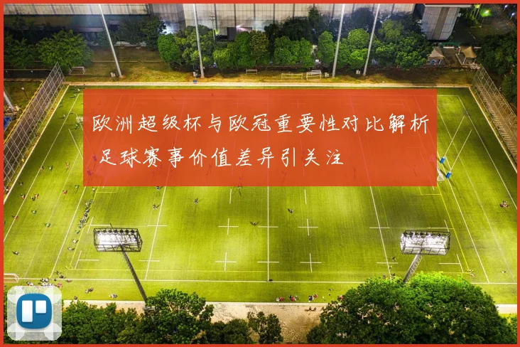 欧洲超级杯与欧冠重要性对比解析 足球赛事价值差异引关注