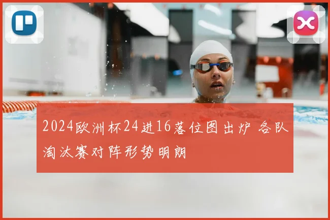 2024欧洲杯24进16落位图出炉 各队淘汰赛对阵形势明朗