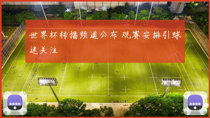 世界杯转播频道公布 观赛安排引球迷关注