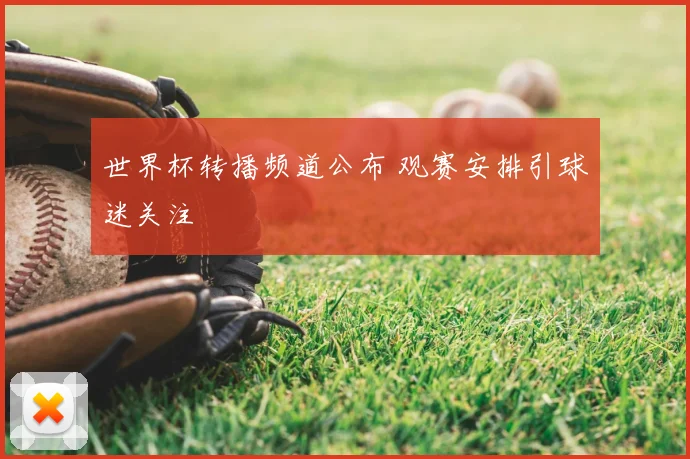 世界杯转播频道公布 观赛安排引球迷关注