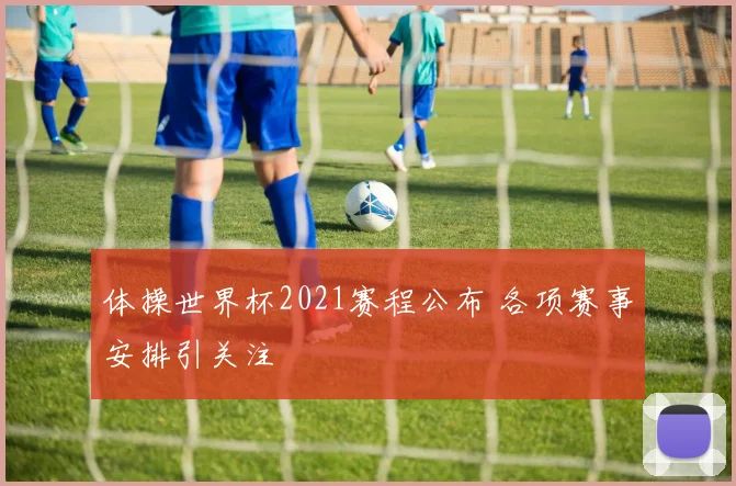 体操世界杯2021赛程公布 各项赛事安排引关注