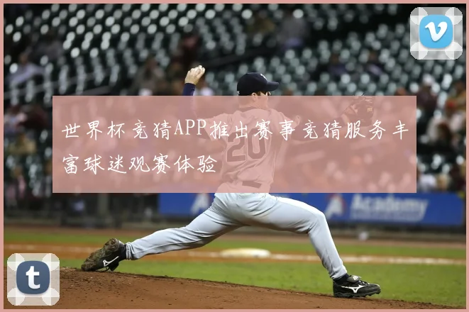 世界杯竞猜APP推出赛事竞猜服务丰富球迷观赛体验