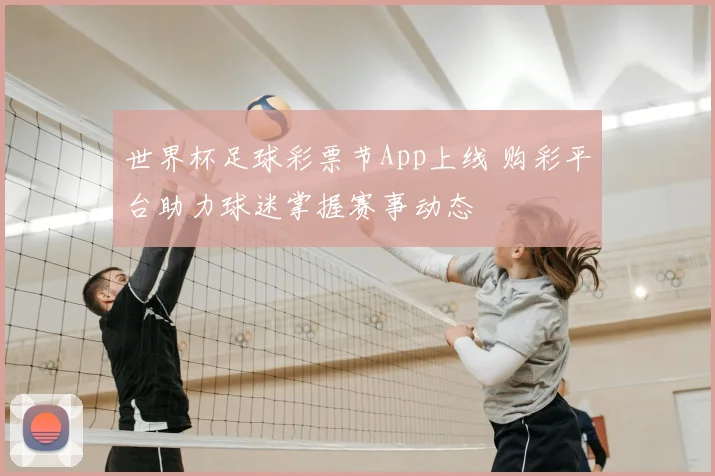 世界杯足球彩票节App上线 购彩平台助力球迷掌握赛事动态
