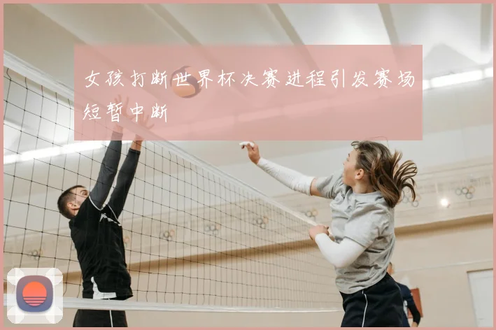 女孩打断世界杯决赛进程引发赛场短暂中断